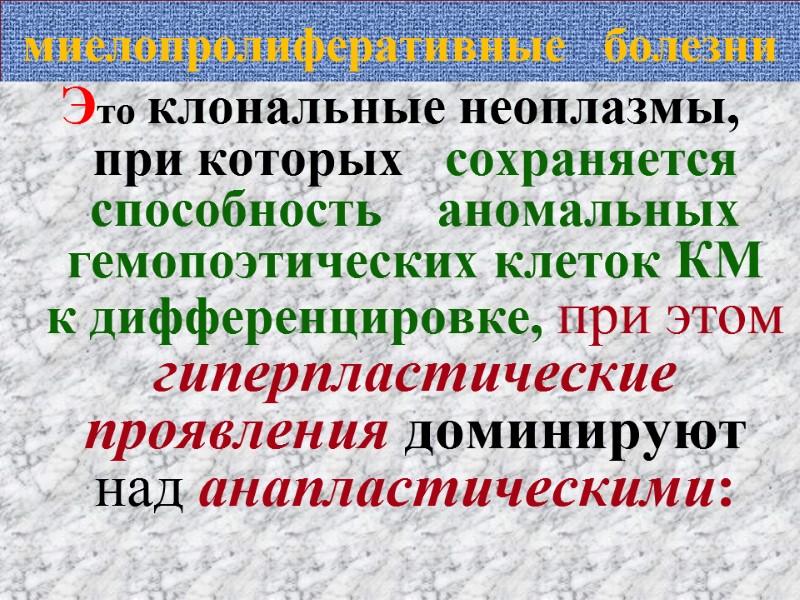 миелопролиферативные   болезни Это клональные неоплазмы,  при которых   сохраняется 